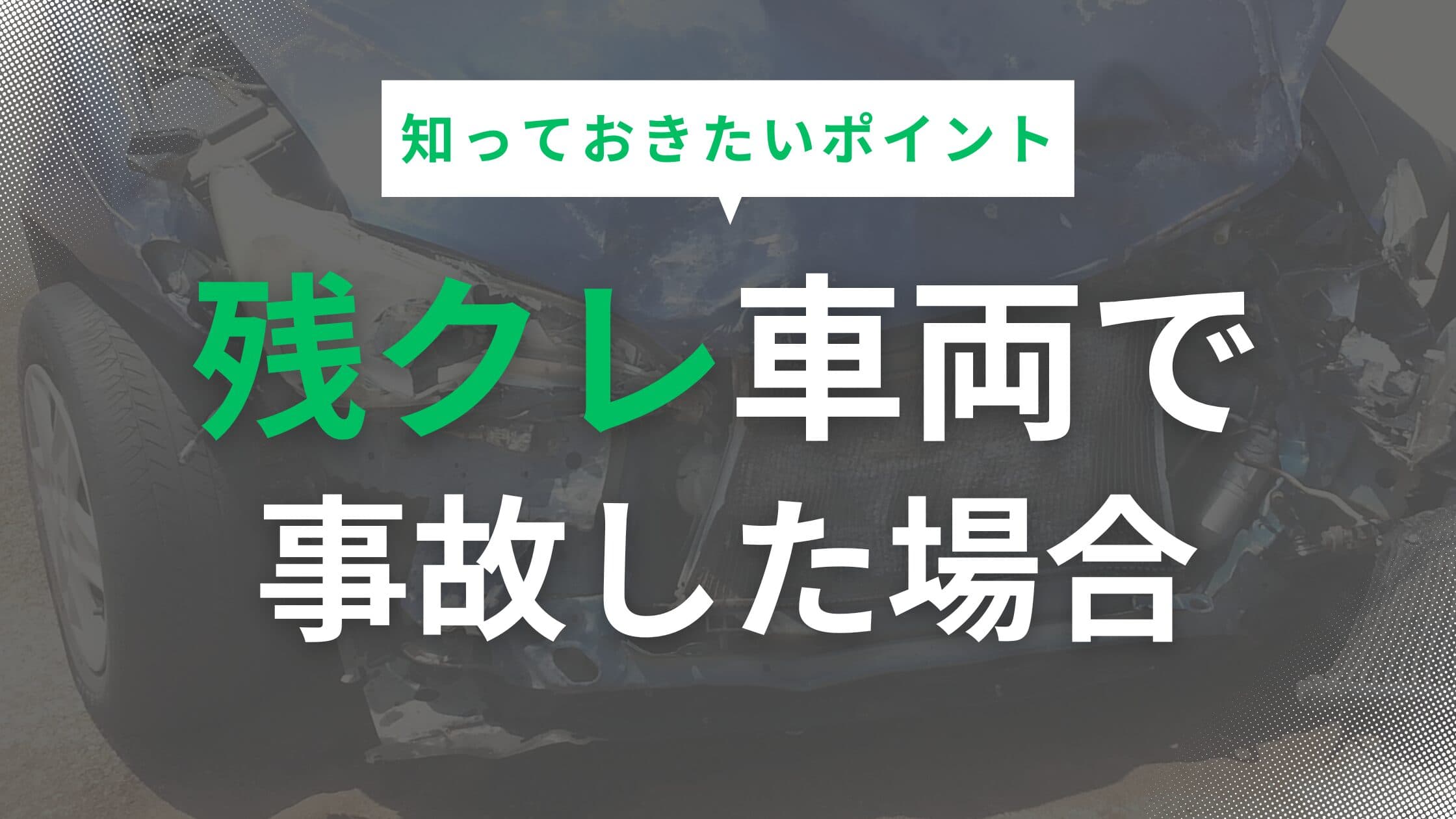 残クレ車両で事故？事前に知っておくべき修理・保険・廃車対策を解説