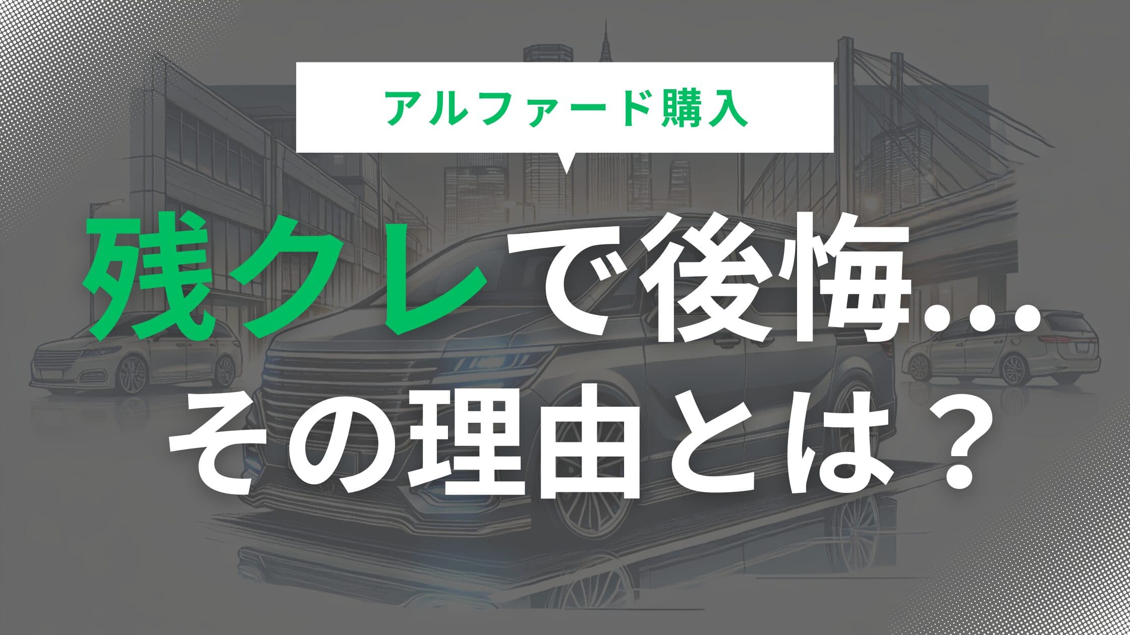 アルファード残クレ購入で後悔？メリットとリスクを徹底解説