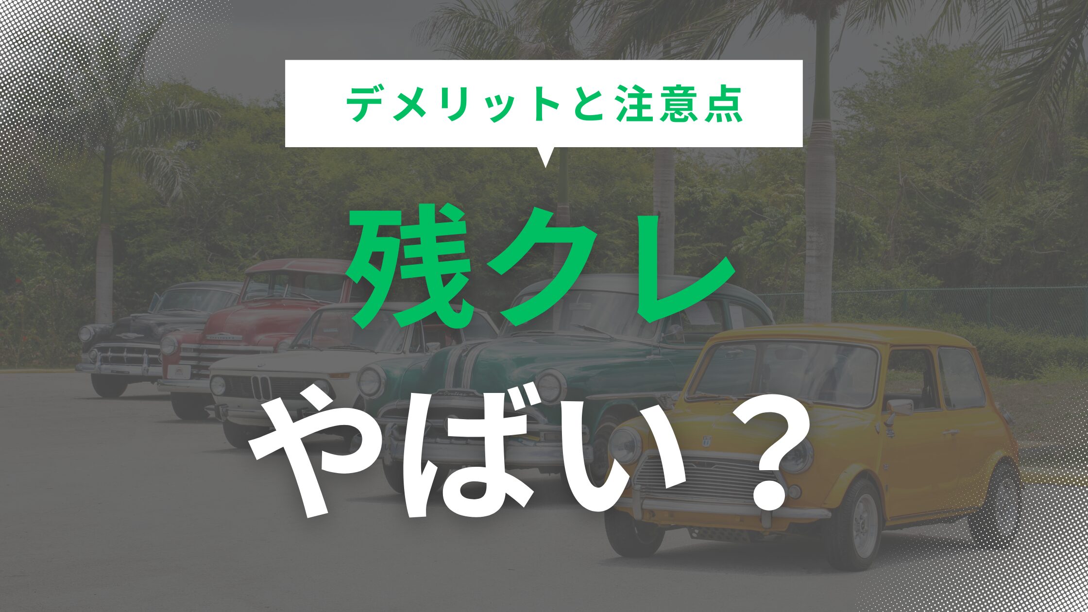 残クレはやばい？契約前に知るべきデメリットと注意点