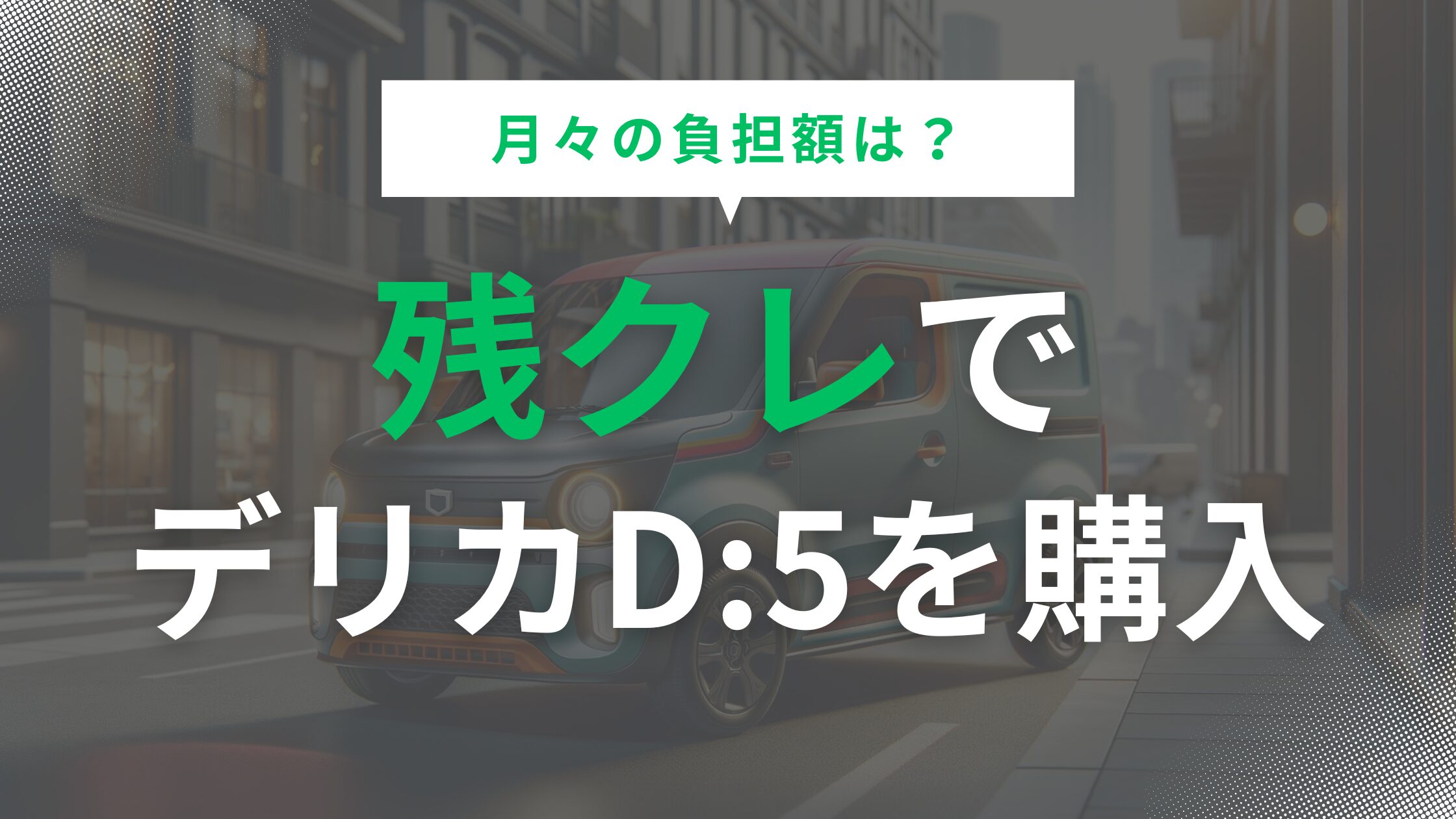 デリカd5残クレの月々の負担額は？安く抑えるコツと注意点を解説